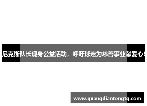 尼克斯队长现身公益活动，呼吁球迷为慈善事业献爱心！