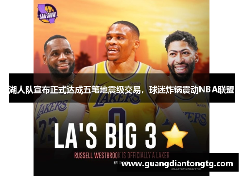 湖人队宣布正式达成五笔地震级交易，球迷炸锅震动NBA联盟